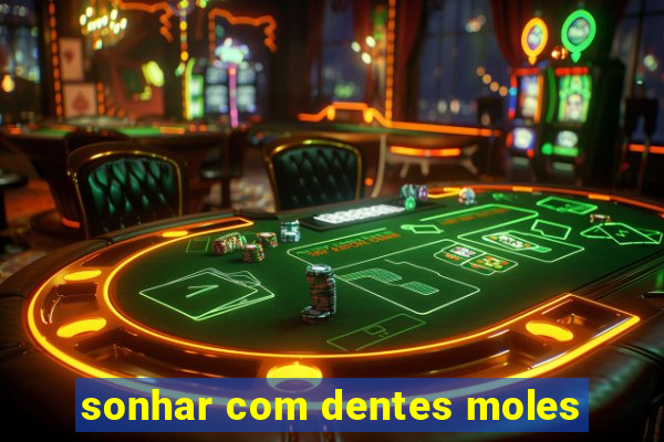 sonhar com dentes moles