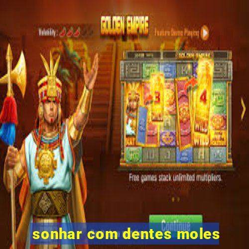 sonhar com dentes moles