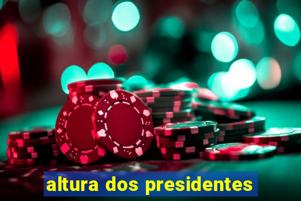 altura dos presidentes