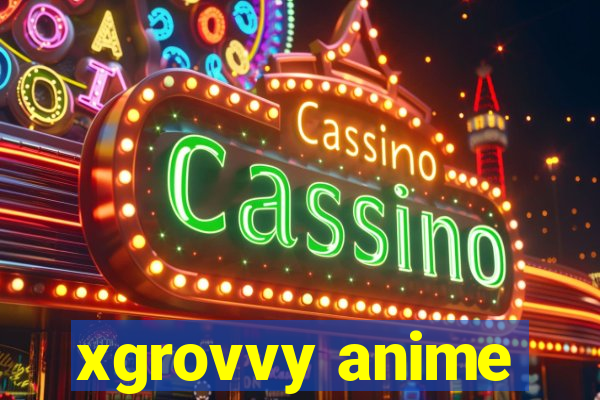 xgrovvy anime