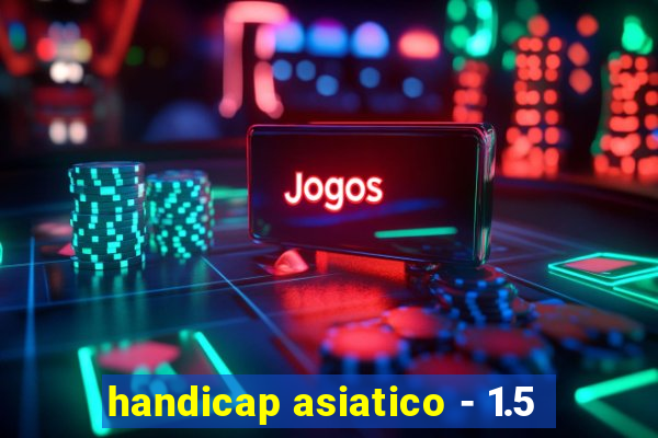 handicap asiatico - 1.5