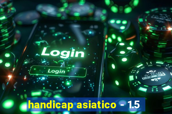 handicap asiatico - 1.5