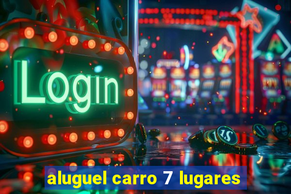 aluguel carro 7 lugares