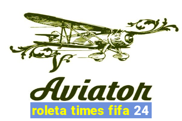 roleta times fifa 24