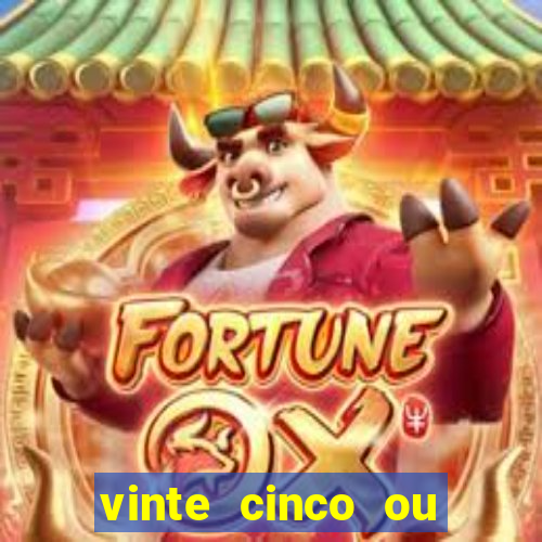 vinte cinco ou vinte e cinco