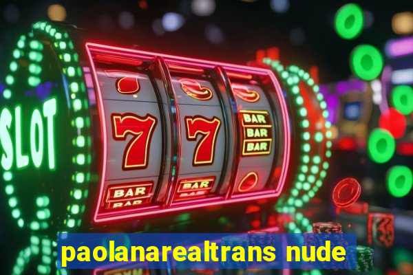 paolanarealtrans nude