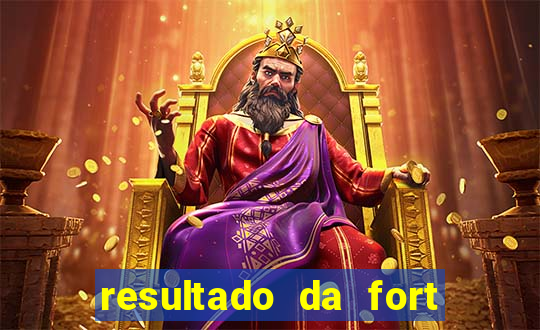 resultado da fort de hoje