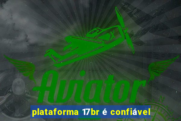 plataforma 17br é confiável