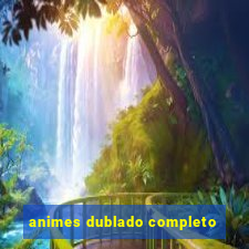 animes dublado completo