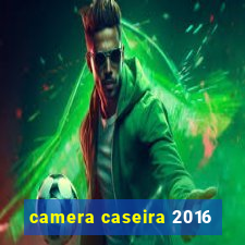 camera caseira 2016