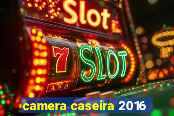 camera caseira 2016