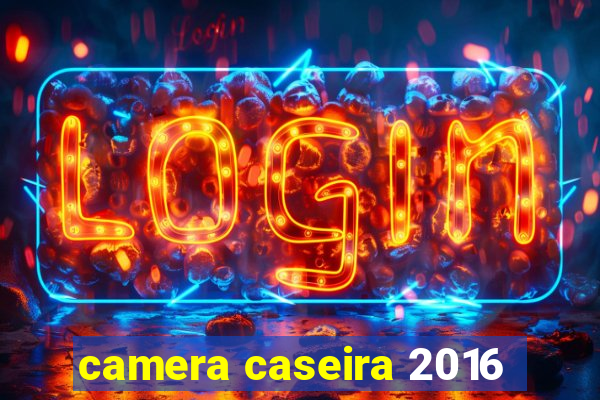 camera caseira 2016