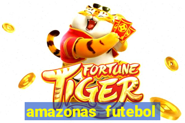 amazonas futebol clube onde assistir