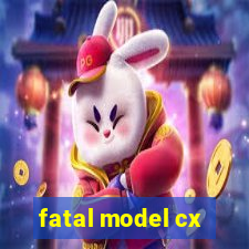 fatal model cx