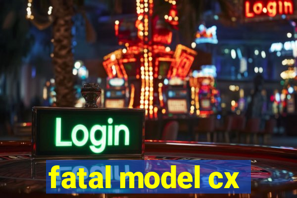 fatal model cx