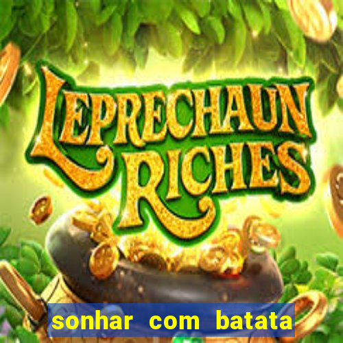 sonhar com batata jogo do bicho