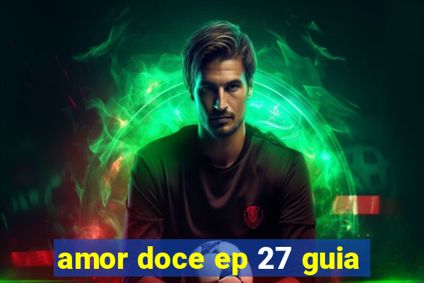 amor doce ep 27 guia