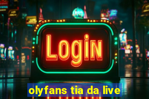 olyfans tia da live