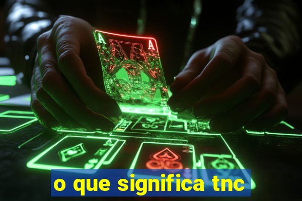 o que significa tnc