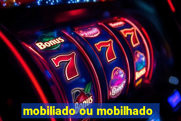 mobiliado ou mobilhado