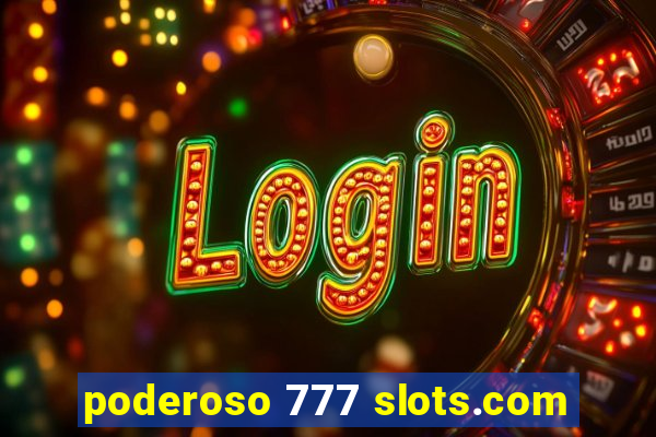 poderoso 777 slots.com