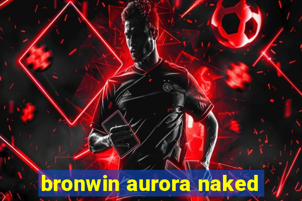 bronwin aurora naked