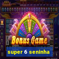 super 6 seninha