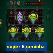 super 6 seninha