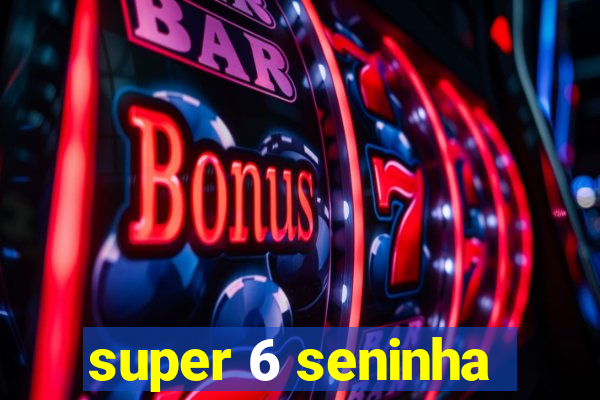 super 6 seninha