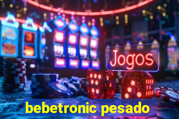 bebetronic pesado