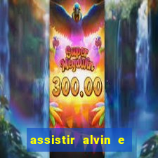 assistir alvin e os esquilos