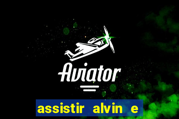 assistir alvin e os esquilos