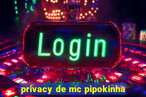 privacy de mc pipokinha