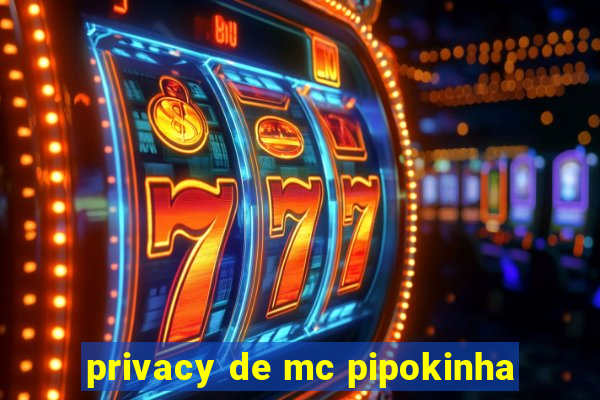 privacy de mc pipokinha