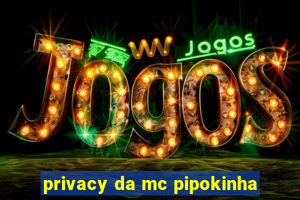 privacy da mc pipokinha