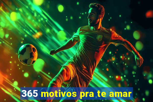 365 motivos pra te amar