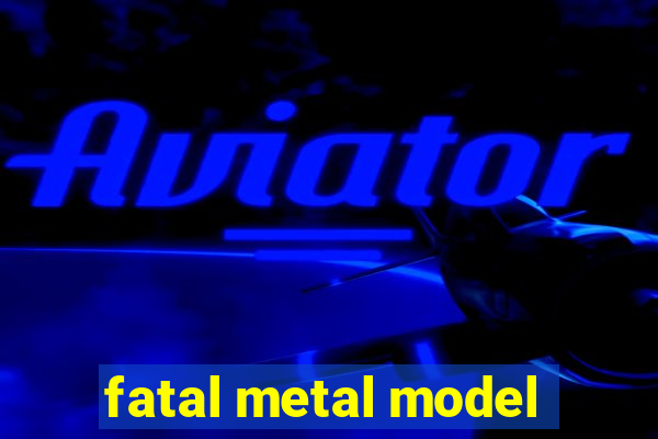 fatal metal model