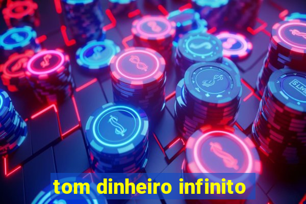 tom dinheiro infinito