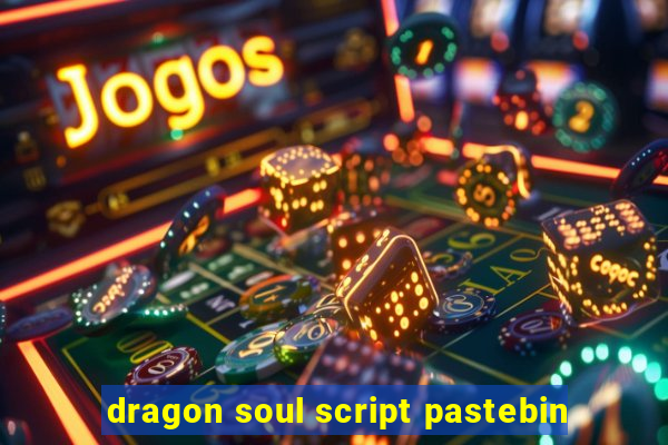 dragon soul script pastebin