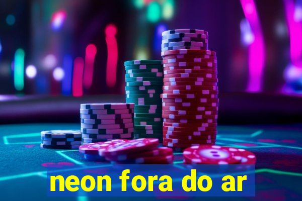 neon fora do ar