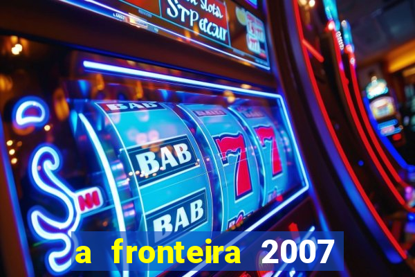 a fronteira 2007 filme completo download