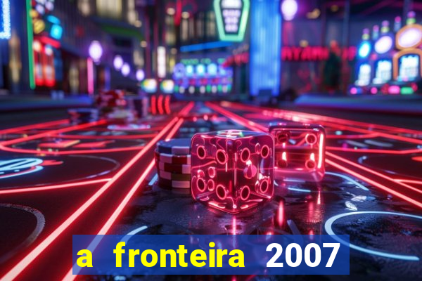 a fronteira 2007 filme completo download