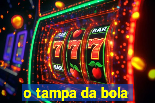 o tampa da bola