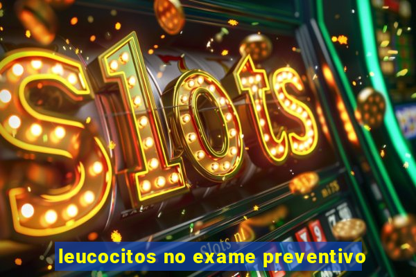 leucocitos no exame preventivo