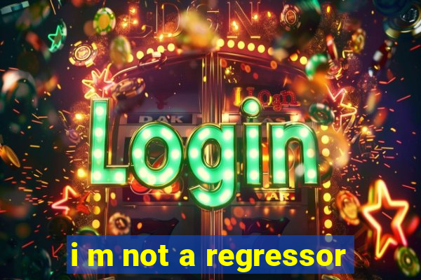 i m not a regressor