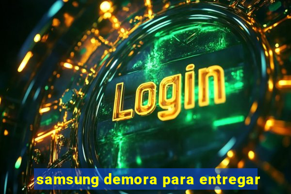 samsung demora para entregar