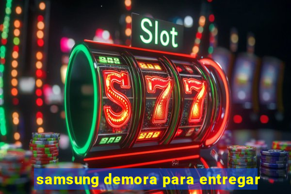 samsung demora para entregar