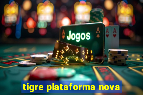 tigre plataforma nova