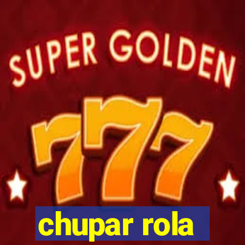 chupar rola