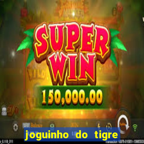 joguinho do tigre para ganhar dinheiro